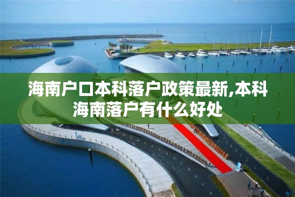 海南户口本科落户政策最新,本科海南落户有什么好处