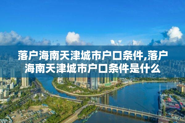 落户海南天津城市户口条件,落户海南天津城市户口条件是什么