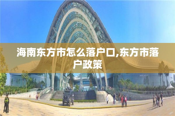 海南东方市怎么落户口,东方市落户政策