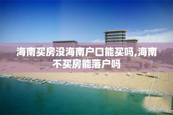 海南买房没海南户口能买吗,海南不买房能落户吗