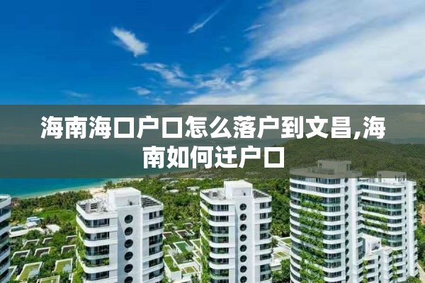 海南海口户口怎么落户到文昌,海南如何迁户口