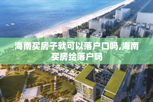 海南买房子就可以落户口吗,海南买房给落户吗