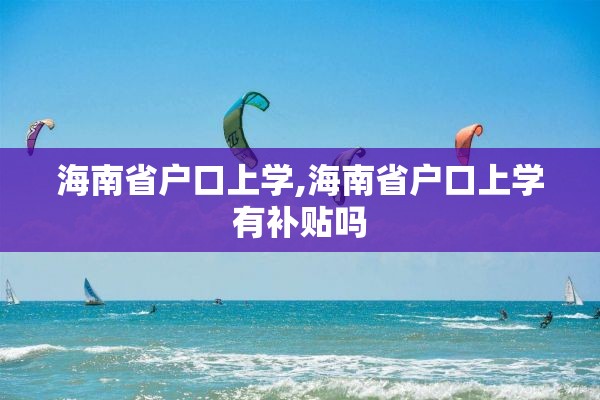 海南省户口上学,海南省户口上学有补贴吗