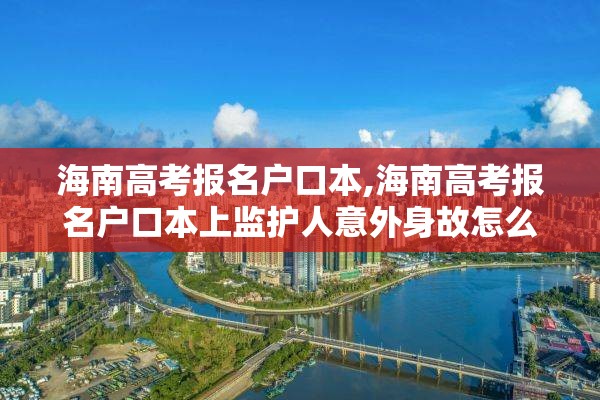 海南高考报名户口本,海南高考报名户口本上监护人意外身故怎么填