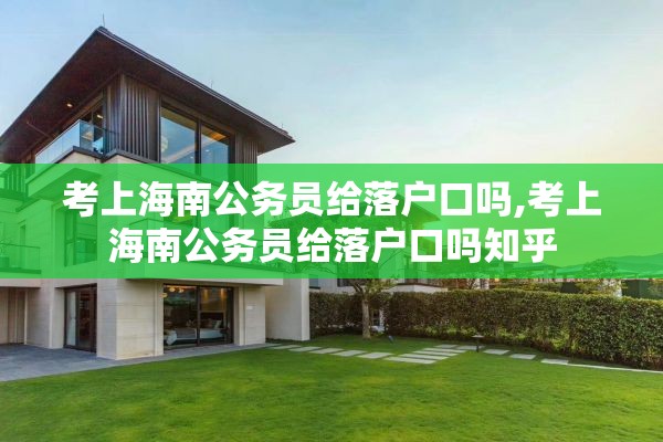 考上海南公务员给落户口吗,考上海南公务员给落户口吗知乎