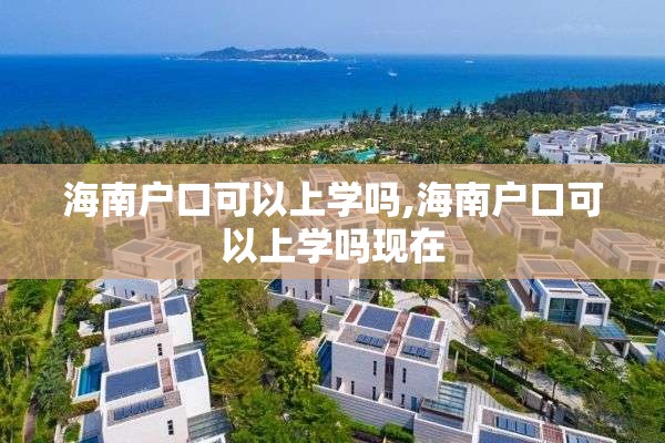 海南户口可以上学吗,海南户口可以上学吗现在