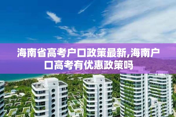 海南省高考户口政策最新,海南户口高考有优惠政策吗