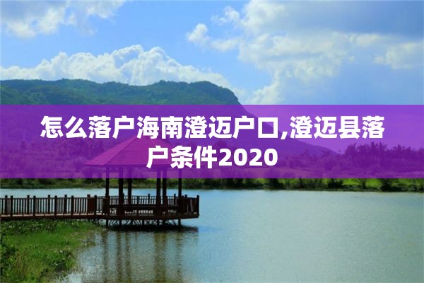 怎么落户海南澄迈户口,澄迈县落户条件2020