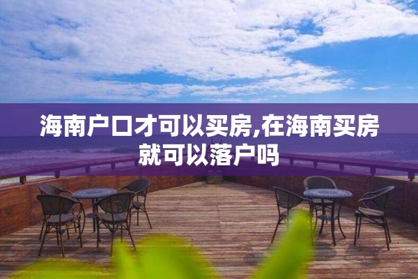 海南户口才可以买房,在海南买房就可以落户吗