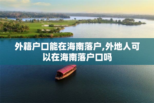 外籍户口能在海南落户,外地人可以在海南落户口吗