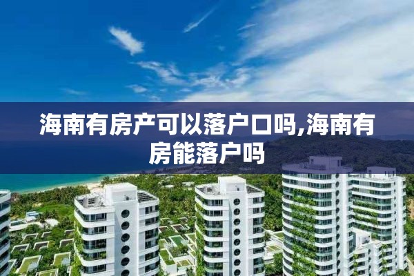 海南有房产可以落户口吗,海南有房能落户吗