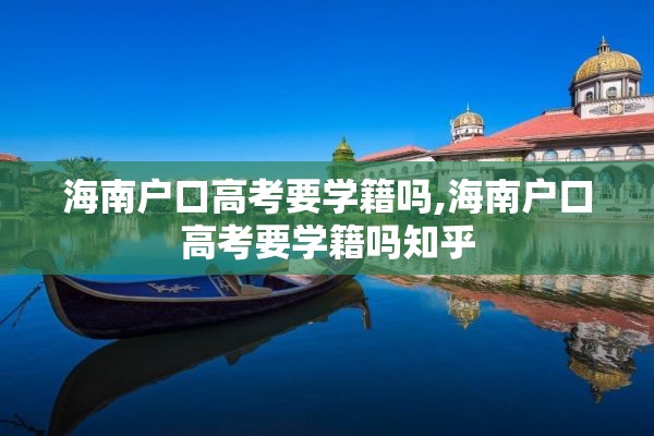 海南户口高考要学籍吗,海南户口高考要学籍吗知乎