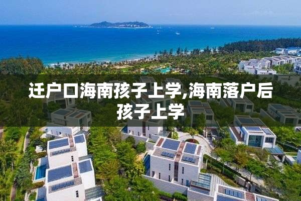 迁户口海南孩子上学,海南落户后孩子上学