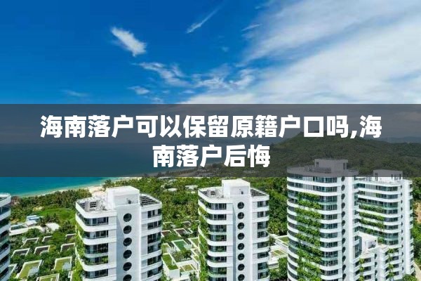 海南落户可以保留原籍户口吗,海南落户后悔