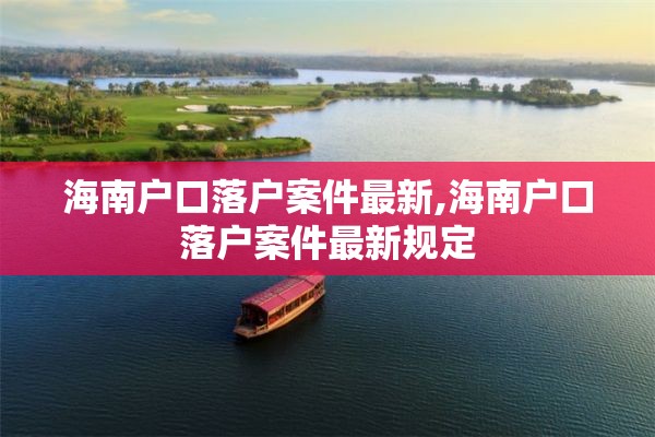 海南户口落户案件最新,海南户口落户案件最新规定