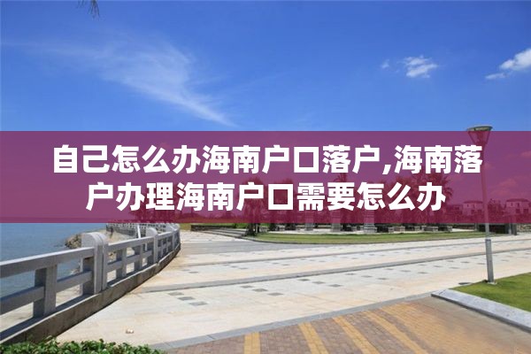自己怎么办海南户口落户,海南落户办理海南户口需要怎么办 自己怎么办海南户口落户,海南落户办理海南户口需要怎么办