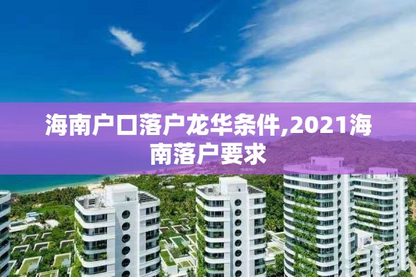 海南户口落户龙华条件,2021海南落户要求