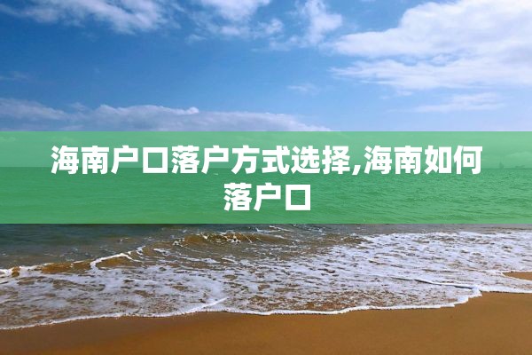 海南户口落户方式选择,海南如何落户口