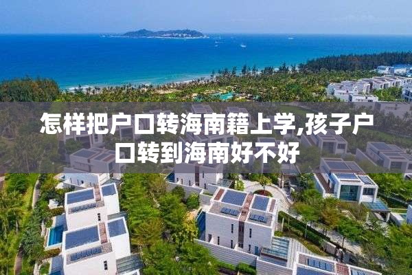 怎样把户口转海南籍上学,孩子户口转到海南好不好