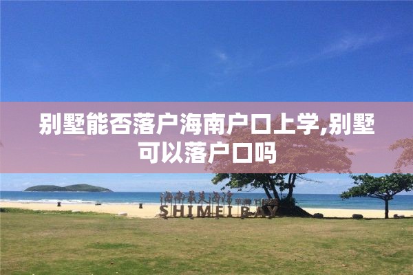 别墅能否落户海南户口上学,别墅可以落户口吗