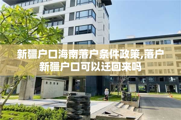 新疆户口海南落户条件政策,落户新疆户口可以迁回来吗