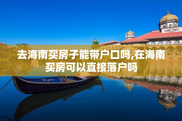 去海南买房子能带户口吗,在海南买房可以直接落户吗