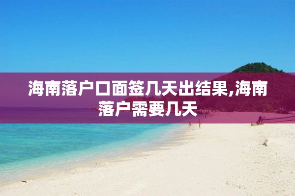 海南落户口面签几天出结果,海南落户需要几天