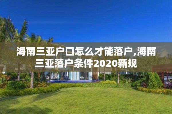 海南三亚户口怎么才能落户,海南三亚落户条件2020新规