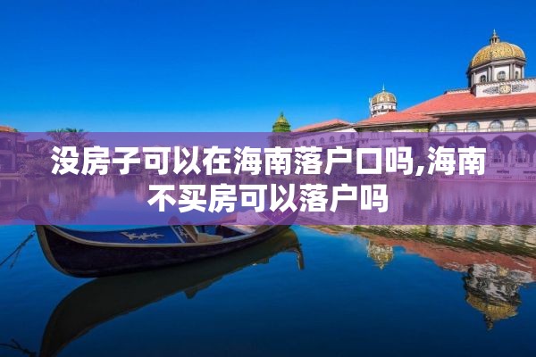 没房子可以在海南落户口吗,海南不买房可以落户吗