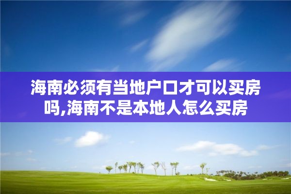 海南必须有当地户口才可以买房吗,海南不是本地人怎么买房