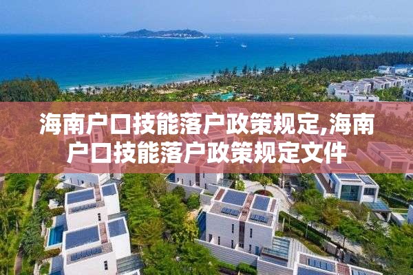 海南户口技能落户政策规定,海南户口技能落户政策规定文件