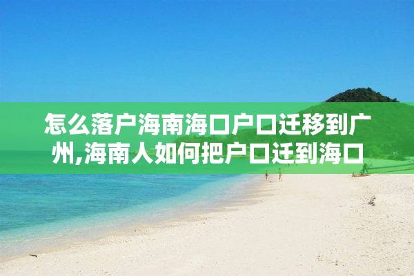 怎么落户海南海口户口迁移到广州,海南人如何把户口迁到海口