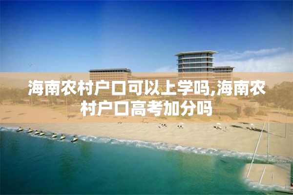 海南农村户口可以上学吗,海南农村户口高考加分吗