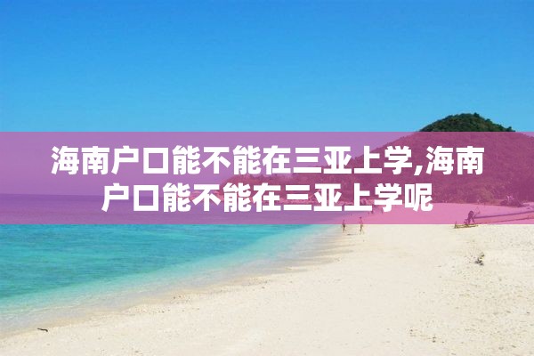 海南户口能不能在三亚上学,海南户口能不能在三亚上学呢