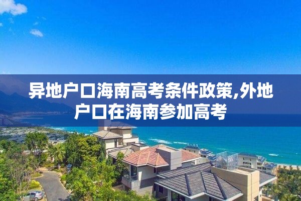 异地户口海南高考条件政策,外地户口在海南参加高考