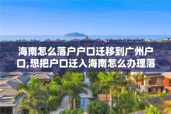 海南怎么落户户口迁移到广州户口,想把户口迁入海南怎么办理落户