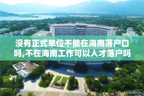 没有正式单位不能在海南落户口吗,不在海南工作可以人才落户吗