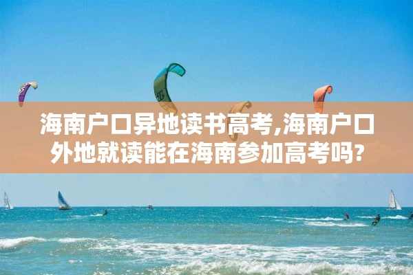 海南户口异地读书高考,海南户口外地就读能在海南参加高考吗?