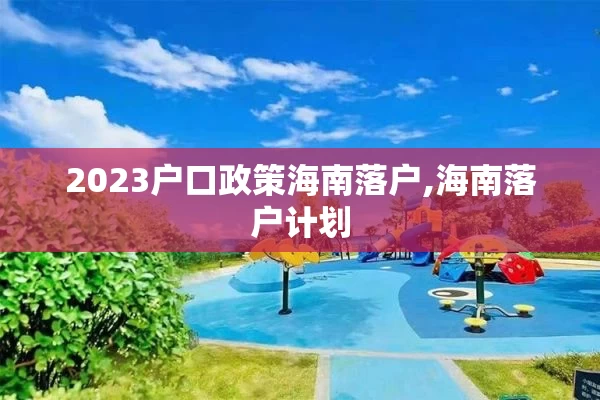 2023户口政策海南落户,海南落户计划