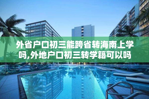 外省户口初三能跨省转海南上学吗,外地户口初三转学籍可以吗