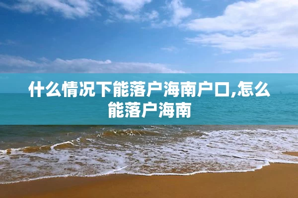 什么情况下能落户海南户口,怎么能落户海南