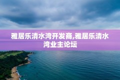 雅居乐清水湾开发商,雅居乐清水湾业主论坛
